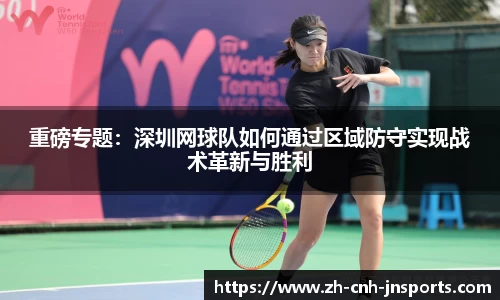 重磅专题：深圳网球队如何通过区域防守实现战术革新与胜利